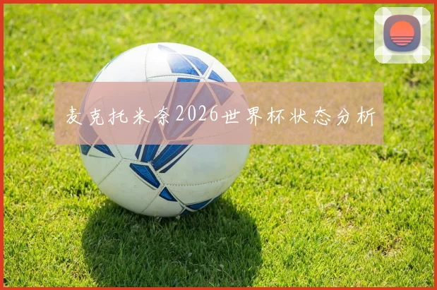 麦克托米奈2026世界杯状态分析