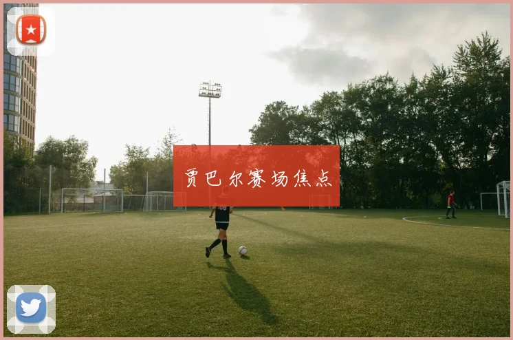 贾巴尔赛场焦点