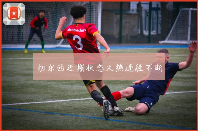 切尔西近期状态火热连胜不断