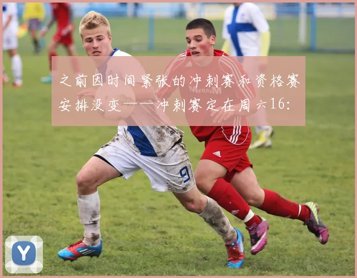 之前因时间紧张的冲刺赛和资格赛安排没变——冲刺赛定在周六16：30