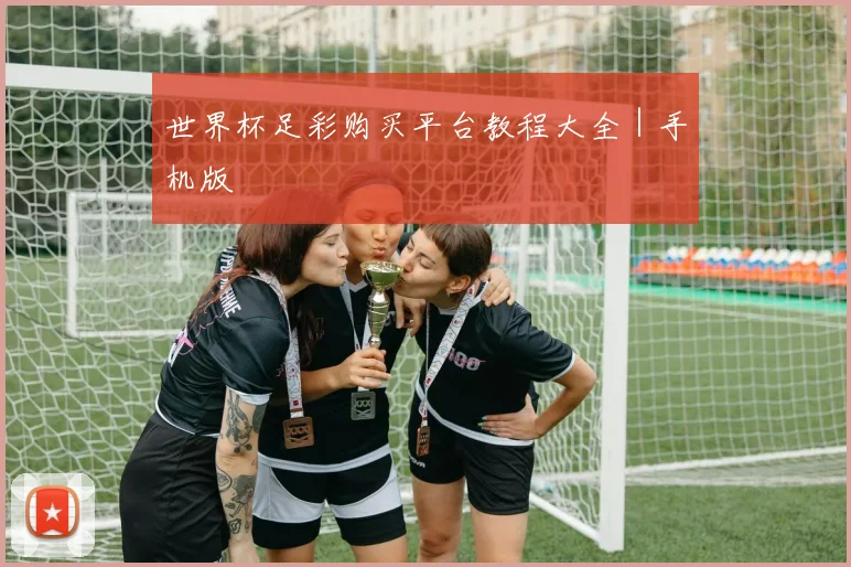 世界杯足彩购买平台教程大全｜手机版