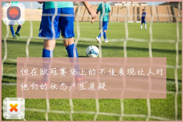 但在欧冠赛场上的不佳表现让人对他们的状态产生质疑