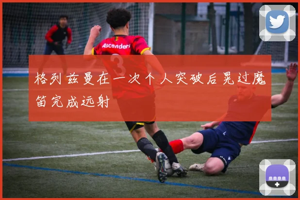 格列兹曼在一次个人突破后晃过魔笛完成远射