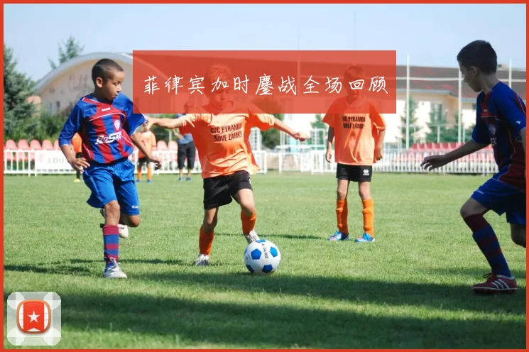 菲律宾加时鏖战全场回顾