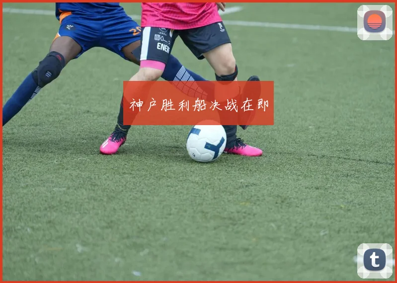 神户胜利船决战在即