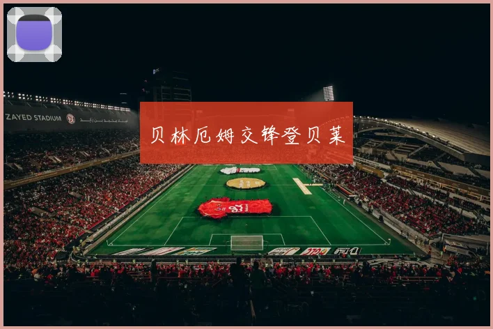 贝林厄姆交锋登贝莱
