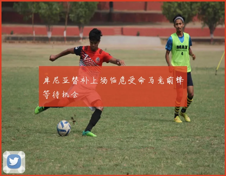 库尼亚替补上场临危受命马竞前锋等待机会