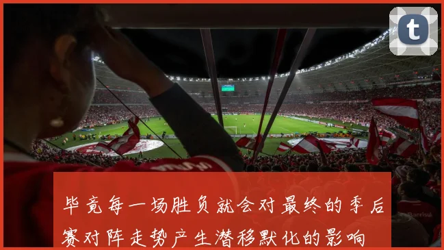 毕竟每一场胜负就会对最终的季后赛对阵走势产生潜移默化的影响