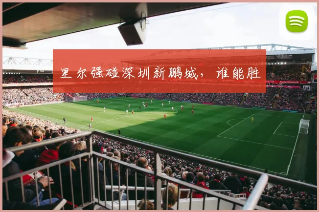 里尔强碰深圳新鹏城，谁能胜