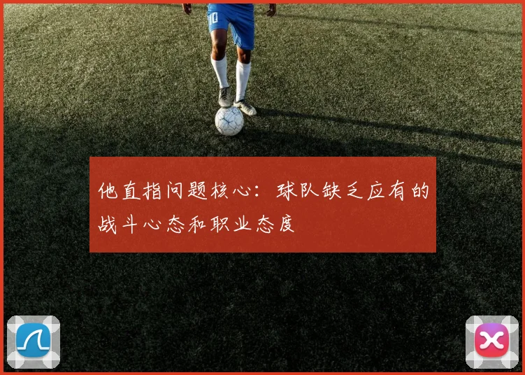 他直指问题核心：球队缺乏应有的战斗心态和职业态度