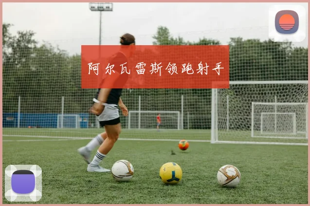 阿尔瓦雷斯领跑射手