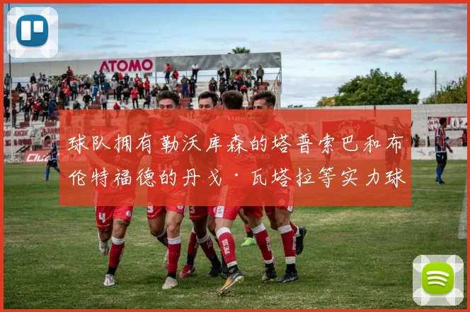 球队拥有勒沃库森的塔普索巴和布伦特福德的丹戈·瓦塔拉等实力球员