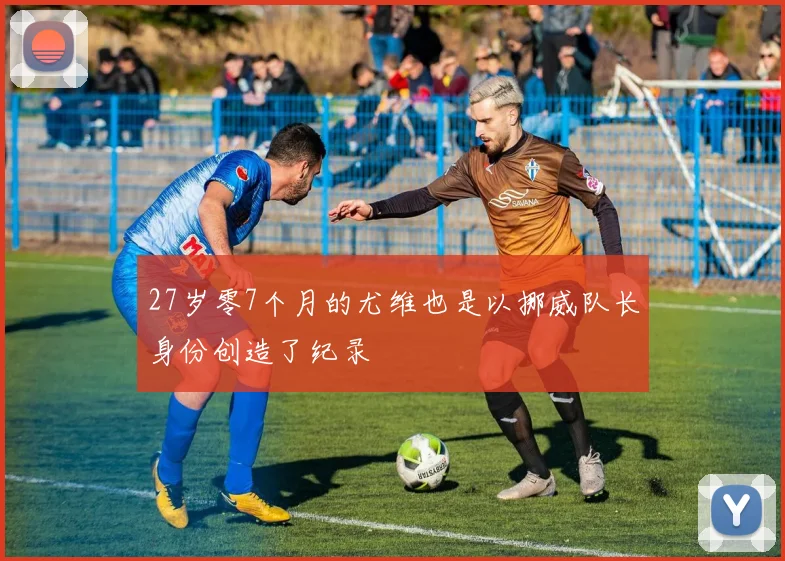 27岁零7个月的尤维也是以挪威队长身份创造了纪录