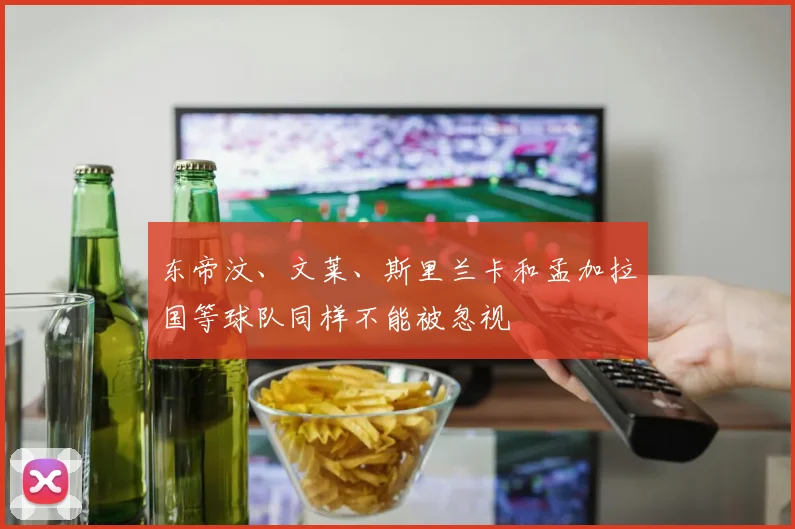 东帝汶、文莱、斯里兰卡和孟加拉国等球队同样不能被忽视