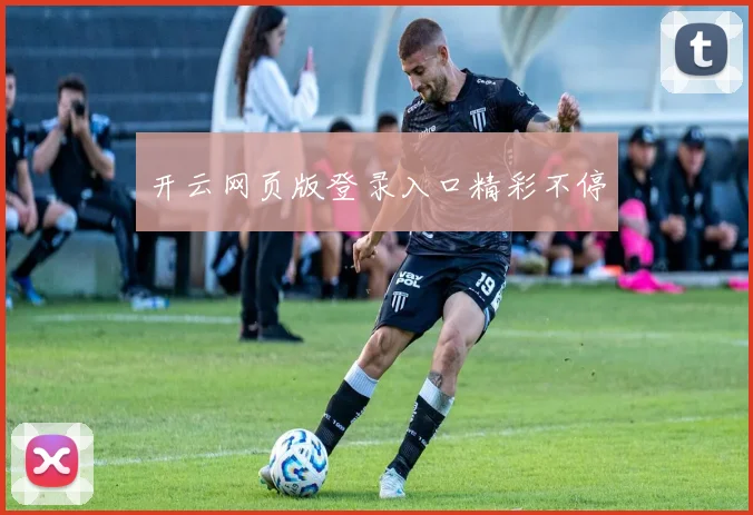 开云网页版登录入口精彩不停