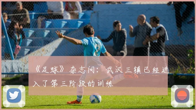 《足球》杂志问：武汉三镇已经进入了第三阶段的训练