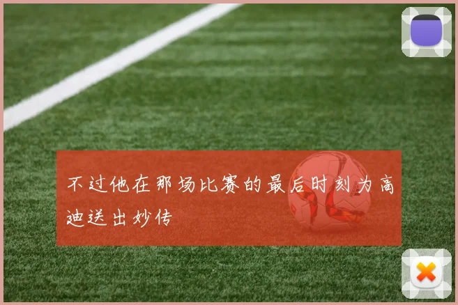 不过他在那场比赛的最后时刻为高迪送出妙传