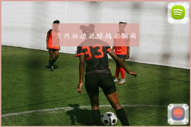 马内独造进球精彩瞬间