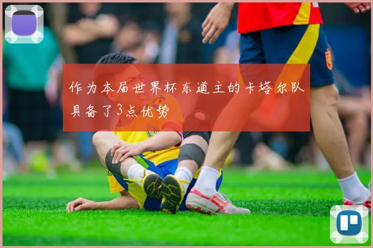 作为本届世界杯东道主的卡塔尔队具备了3点优势