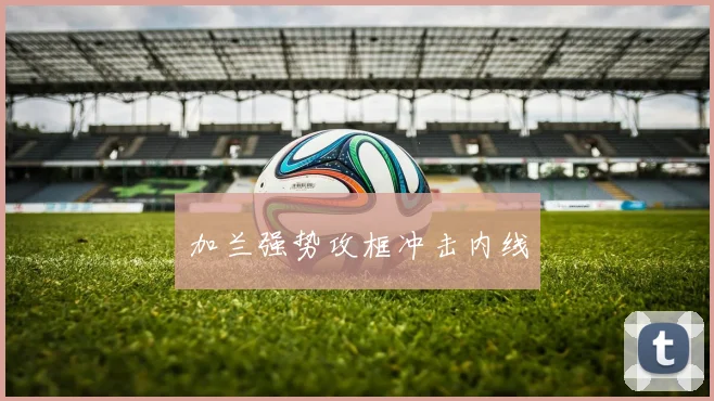 加兰强势攻框冲击内线