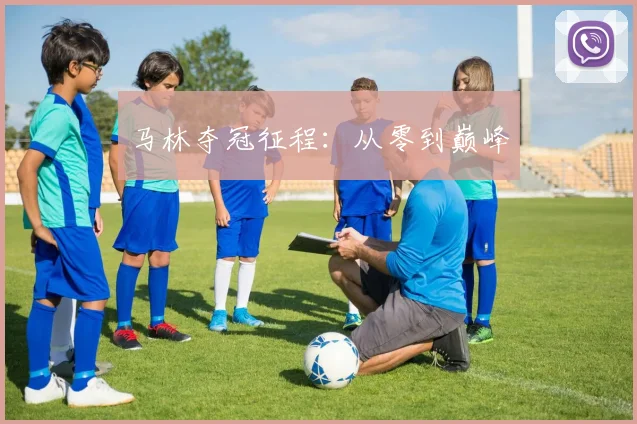 马林夺冠征程：从零到巅峰