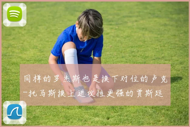 同样的罗杰斯也是换下对位的卢克-托马斯换上进攻性更强的贾斯廷