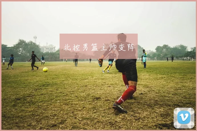 北控男篮主帅变阵