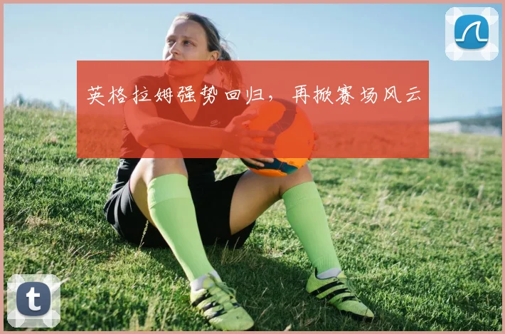 英格拉姆强势回归，再掀赛场风云