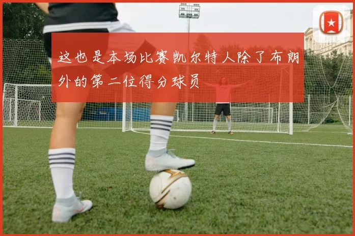 这也是本场比赛凯尔特人除了布朗外的第二位得分球员