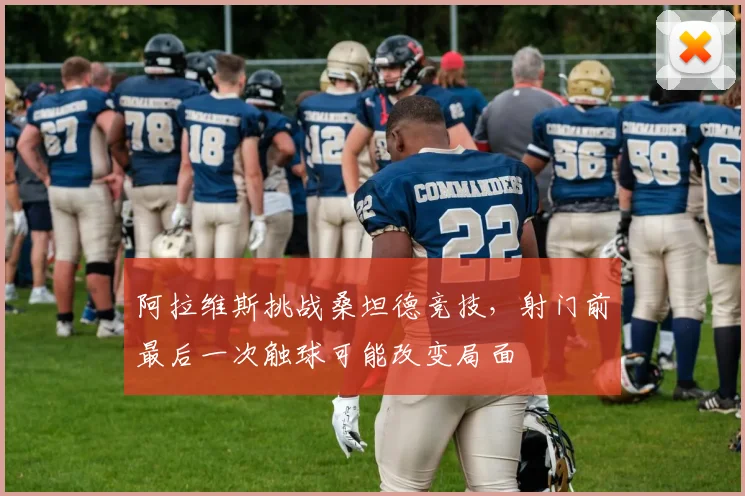 阿拉维斯挑战桑坦德竞技，射门前最后一次触球可能改变局面