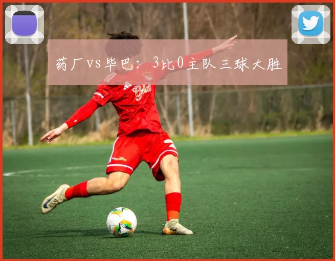 药厂vs毕巴:3比0主队三球大胜