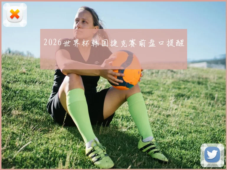 2026世界杯韩国捷克赛前盘口提醒