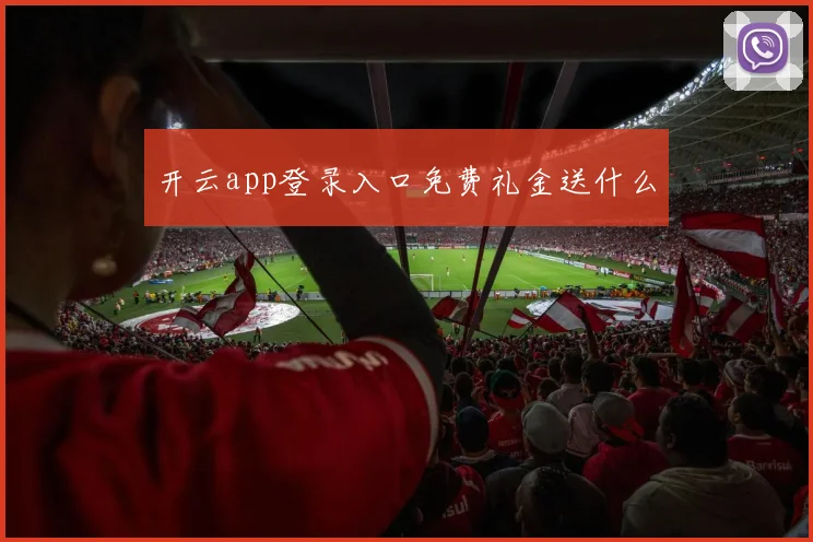 开云app登录入口免费礼金送什么