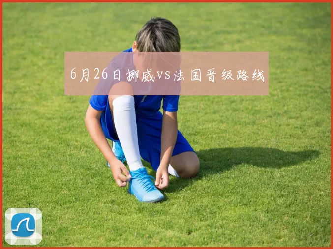 6月26日挪威vs法国晋级路线
