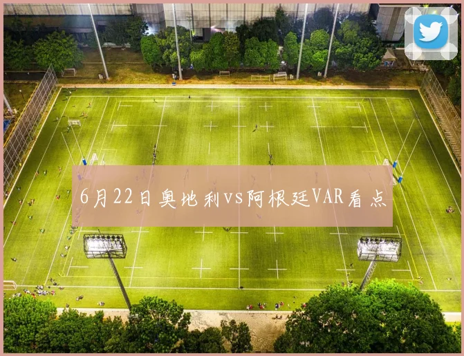 6月22日奥地利vs阿根廷VAR看点