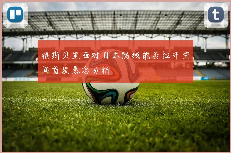 福斯贝里面对日本防线能否拉开空间首发悬念分析