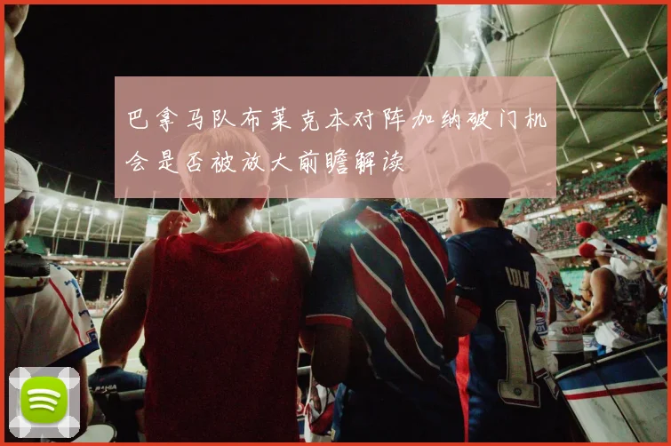 巴拿马队布莱克本对阵加纳破门机会是否被放大前瞻解读