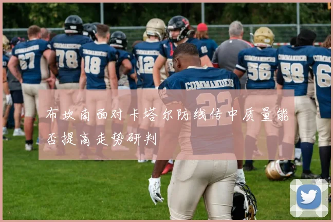 布坎南面对卡塔尔防线传中质量能否提高走势研判