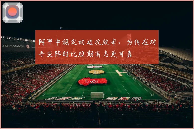 阿甲中稳定的进攻效率，为何在对手变阵时比短期高光更可靠