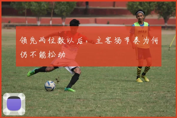 领先两位数以后，主客场节奏为何仍不能松动