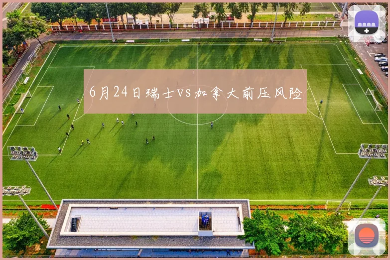 6月24日瑞士vs加拿大前压风险