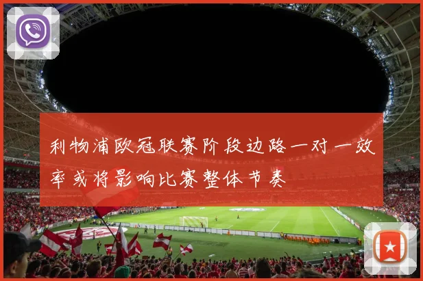 利物浦欧冠联赛阶段边路一对一效率或将影响比赛整体节奏