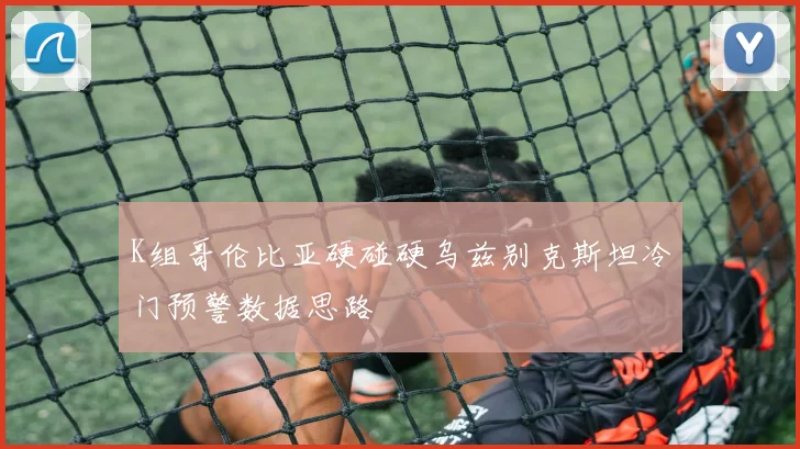 K组哥伦比亚硬碰硬乌兹别克斯坦冷门预警数据思路