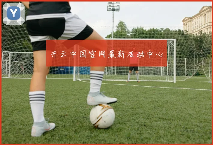 开云中国官网最新活动中心