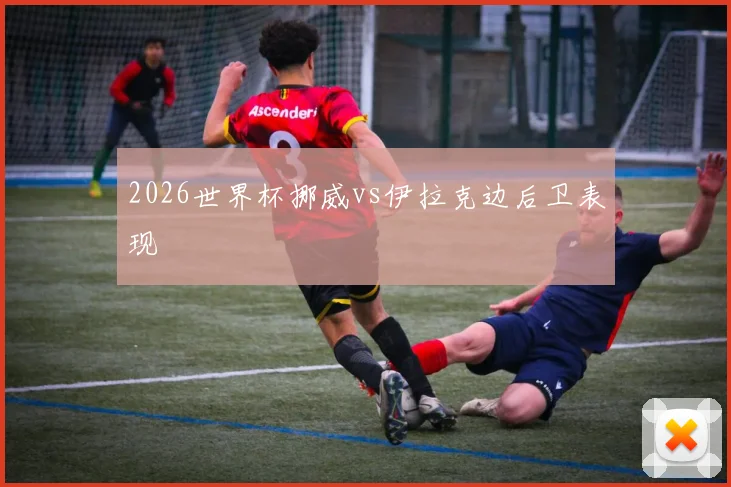 2026世界杯挪威vs伊拉克边后卫表现